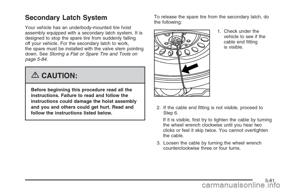 CHEVROLET COLORADO 2006 1.G Owners Manual Secondary Latch System
Your vehicle has an underbody-mounted tire hoist
assembly equipped with a secondary latch system. It is
designed to stop the spare tire from suddenly falling
off your vehicle. F