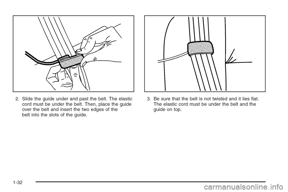 CHEVROLET COLORADO 2006 1.G Owners Manual 2. Slide the guide under and past the belt. The elastic
cord must be under the belt. Then, place the guide
over the belt and insert the two edges of the
belt into the slots of the guide.3. Be sure tha