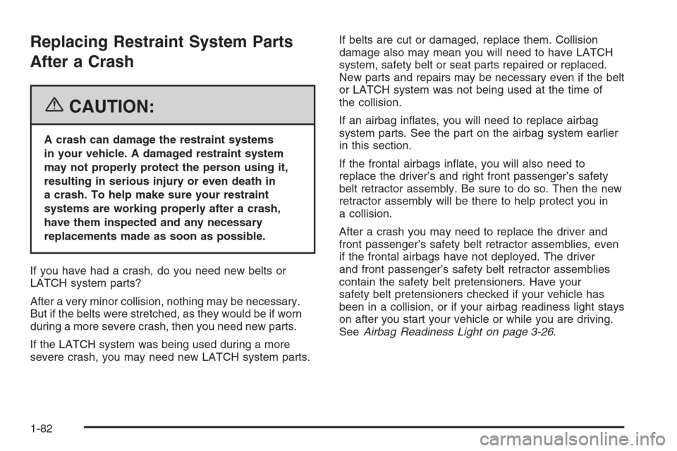 CHEVROLET COLORADO 2006 1.G Owners Manual Replacing Restraint System Parts
After a Crash
{CAUTION:
A crash can damage the restraint systems
in your vehicle. A damaged restraint system
may not properly protect the person using it,
resulting in