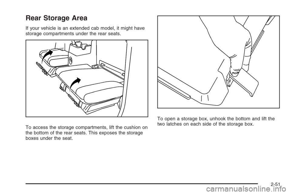CHEVROLET COLORADO 2008 1.G Owners Manual Rear Storage Area
If your vehicle is an extended cab model, it might have
storage compartments under the rear seats.
To access the storage compartments, lift the cushion on
the bottom of the rear seat
