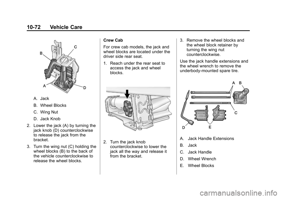 CHEVROLET COLORADO 2011 1.G Owners Manual Black plate (72,1)Chevrolet Colorado Owner Manual - 2011
10-72 Vehicle Care
A. Jack
B. Wheel Blocks
C. Wing Nut
D. Jack Knob
2. Lower the jack (A) by turning the jack knob (D) counterclockwise
to rele