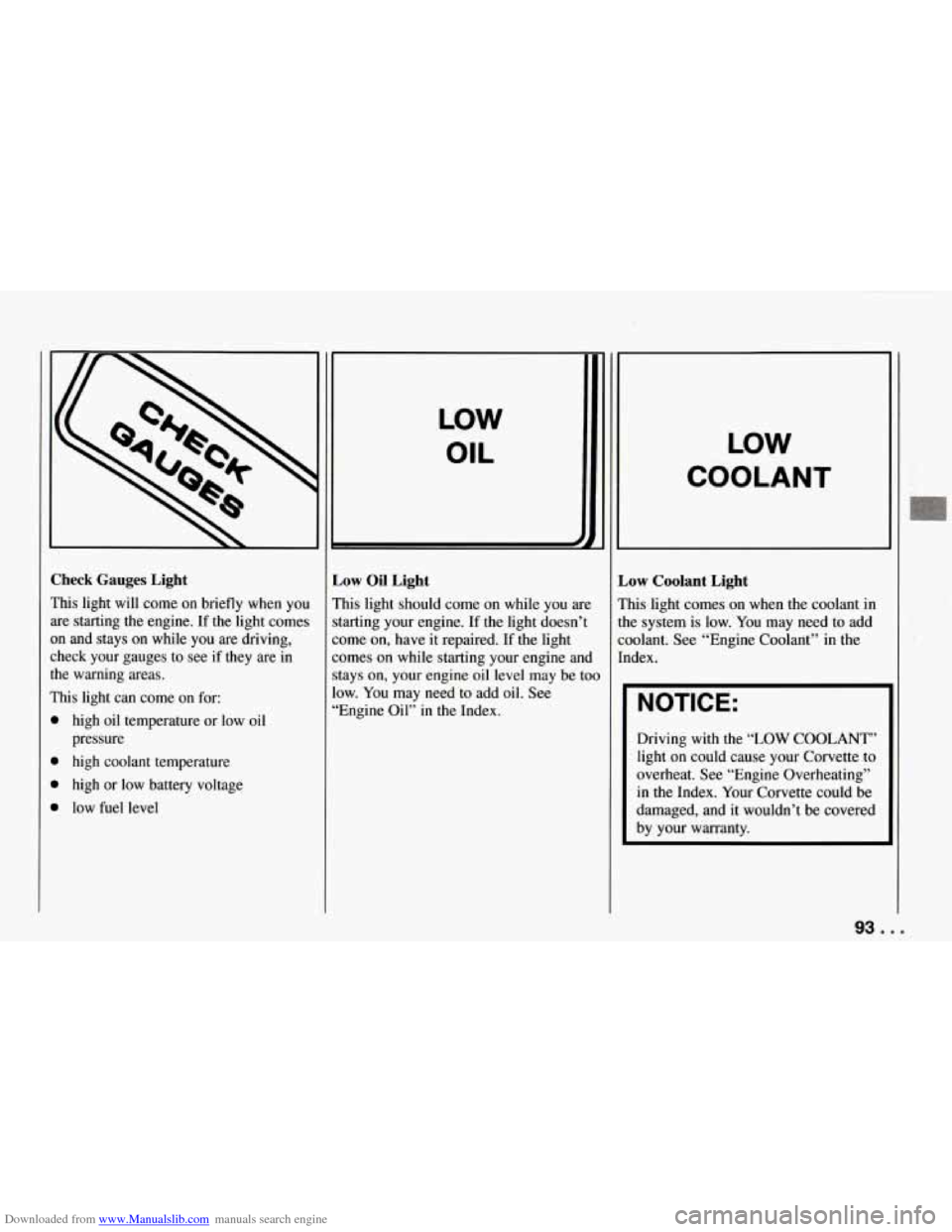 CHEVROLET CORVETTE 1994 4.G Owners Manual Downloaded from www.Manualslib.com manuals search engine Check Gauges Light
This light will come on briefly when you are starting
the engine. If the light comes
on and stays on while CHEVROLET CORVETTE 1994 4.G Owners Manual Downloaded from www.Manualslib.com manuals search engine Check Gauges Light
This light will come on briefly when you are starting
the engine. If the light comes
on and stays on while