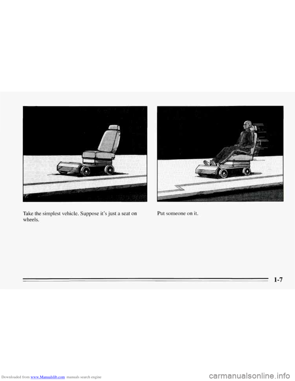 CHEVROLET CORVETTE 1995 4.G Owners Manual Downloaded from www.Manualslib.com manuals search engine I .. 
. .. . .. . .. 
Take  the simplest vehicle. Suppose its just a seat on 
wheels. 
Put someone on it. 
1-7   