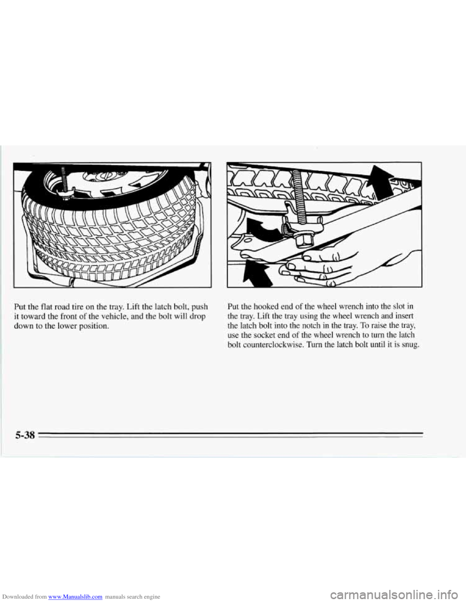 CHEVROLET CORVETTE 1995 4.G Owners Manual Downloaded from www.Manualslib.com manuals search engine F 
Put  the  flat road tire on the tray. Lift the latch bolt, push 
it toward the front 
of the vehicle, and the bolt  will drop 
down  to  the