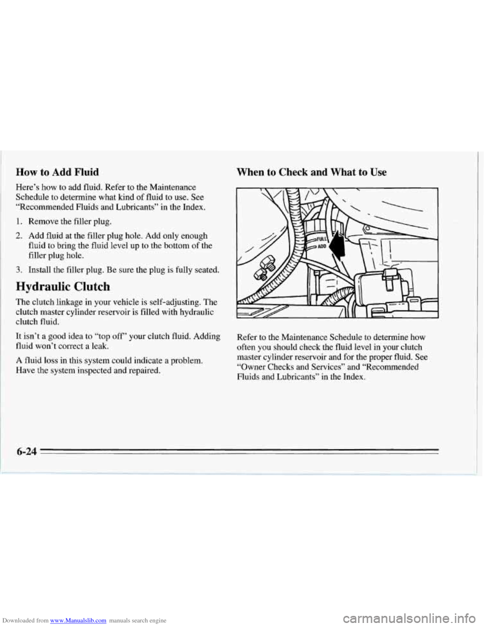 CHEVROLET CORVETTE 1995 4.G Owners Manual Downloaded from www.Manualslib.com manuals search engine How to Add Fluid 
Here’s how to add fluid. Refer to the Maintenance 
Schedule  to  determine what kind  of fluid  to use.  See 
“Recommende