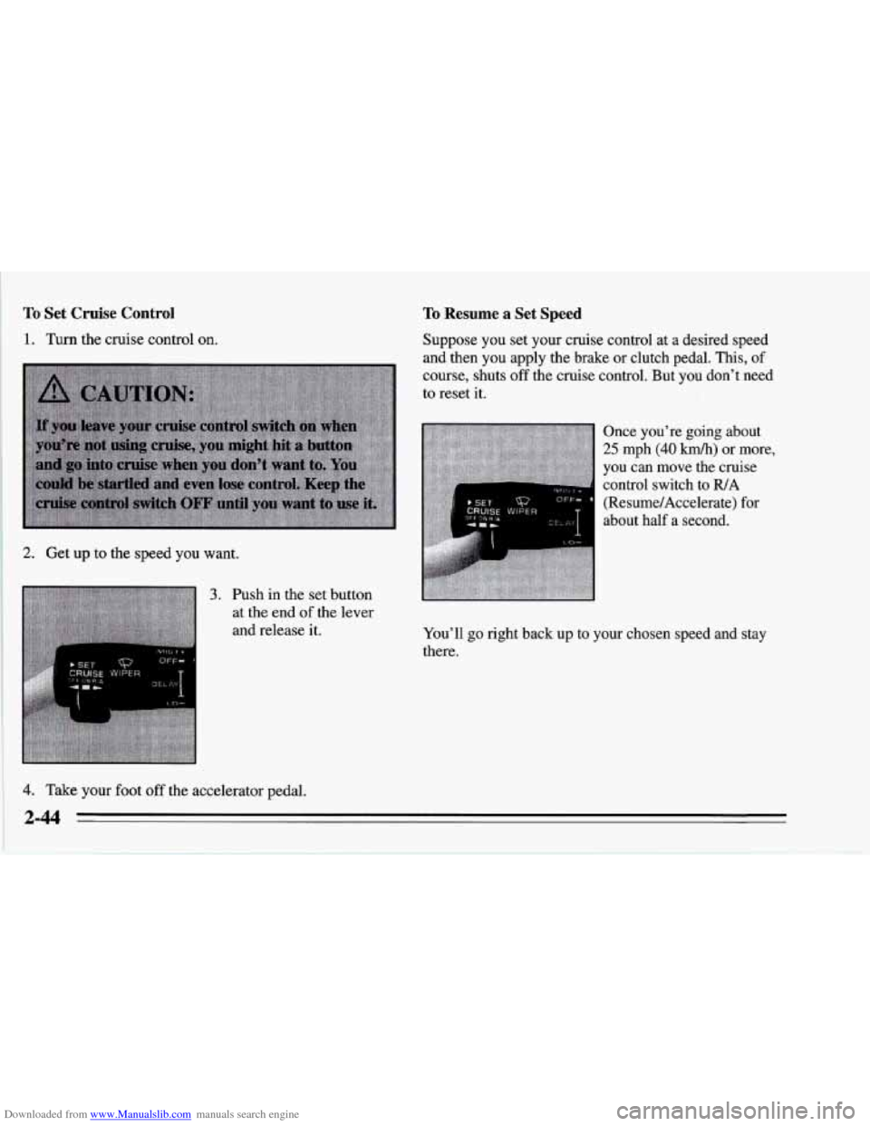 CHEVROLET CORVETTE 1995 4.G Owners Manual Downloaded from www.Manualslib.com manuals search engine To Set Cruise Control To Resume a Set Speed 
1. Turn the cruise control on. 
2. Get up to the speed you  want. 
3. Push in the set button 
at  