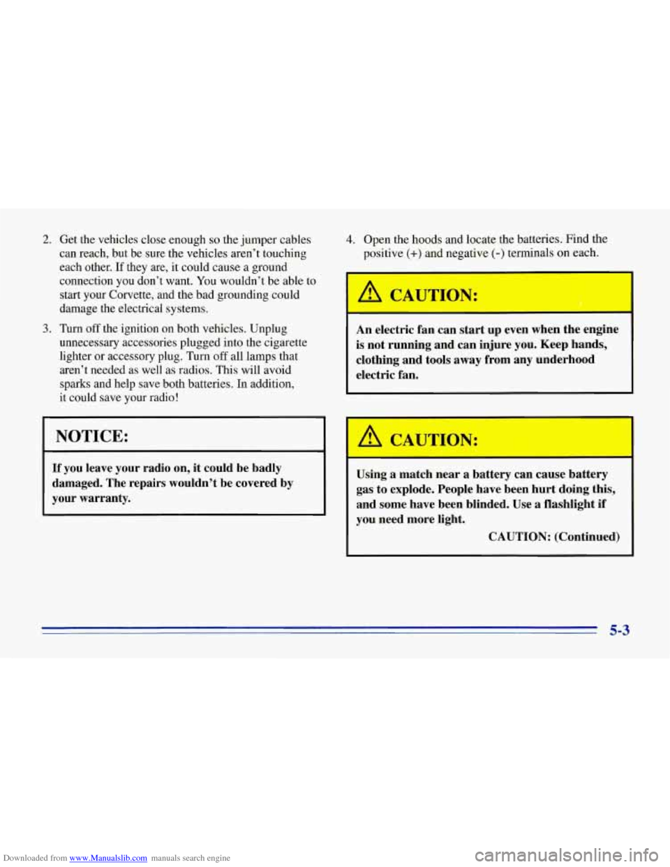 CHEVROLET CORVETTE 1996 4.G Owners Manual Downloaded from www.Manualslib.com manuals search engine 2. Get  the  vehicles  close enough so the jumper  cables 
can  reach,  but  be  sure  the vehicles  aren’t  touching 
each  other. 
If they 