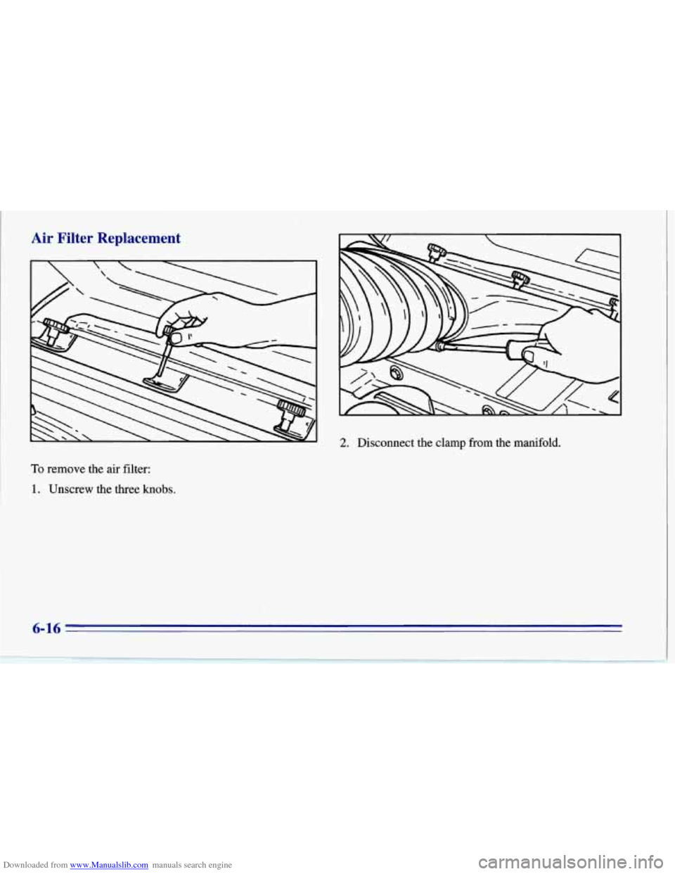 CHEVROLET CORVETTE 1996 4.G Owners Manual Downloaded from www.Manualslib.com manuals search engine Air  Filter  Replacement 
2. Disconnect the clamp from the  manifold. 
To remove the air filter: 
1. Unscrew the three knobs. 
6-16   