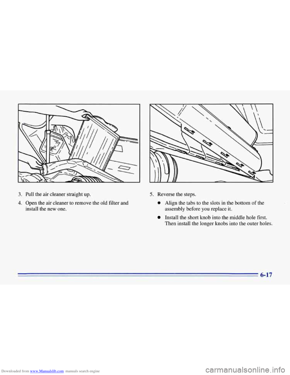 CHEVROLET CORVETTE 1996 4.G Owners Manual Downloaded from www.Manualslib.com manuals search engine 3. Pull the air cleaner straight up. 
4. Open  the  air  cleaner to remove the  old filter  and 
install  the  new  one. 
5. Reverse  the steps