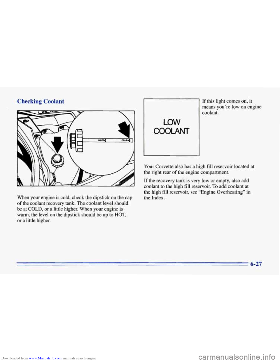 CHEVROLET CORVETTE 1996 4.G Owners Manual Downloaded from www.Manualslib.com manuals search engine Checking Coolant 
LOW 
COOLANT 
When  your  engine is cold, check  the  dipstick on the  cap 
of the coolant  recovery  tank. The  coolant  lev