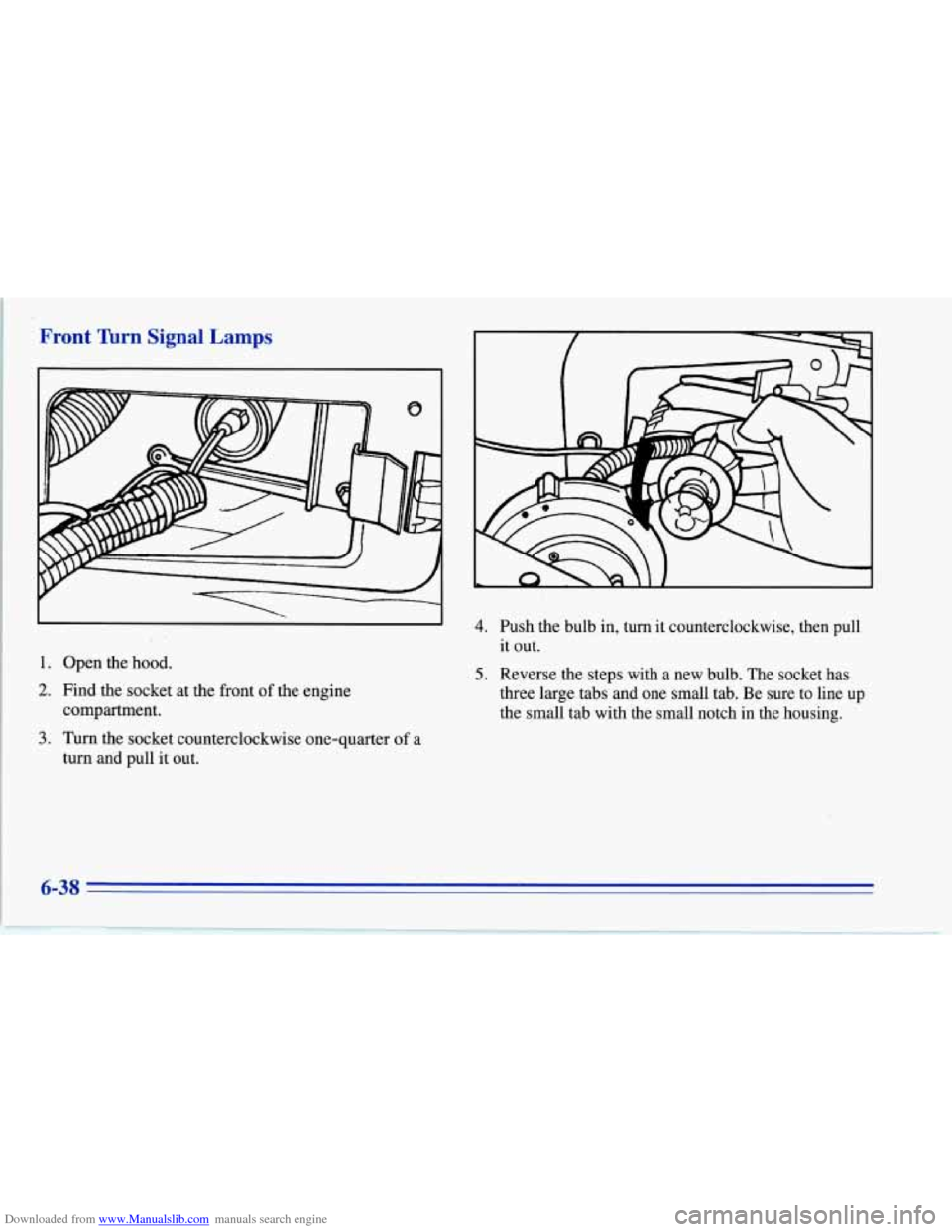CHEVROLET CORVETTE 1996 4.G Owners Manual Downloaded from www.Manualslib.com manuals search engine Front Tbrn Signal Lamps 
1. Open the hood. 
2. Find the socket at the front of the engine 
compartment. 
3. Turn the socket counterclockwise on