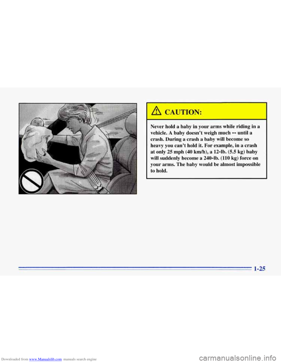 CHEVROLET CORVETTE 1996 4.G Owners Manual Downloaded from www.Manualslib.com manuals search engine Never hold a baby in your arms while  riding  in  a 
vehicle. 
A baby doesnt  weigh  much -- until a 
crash.  During  a  crash  a  baby will  