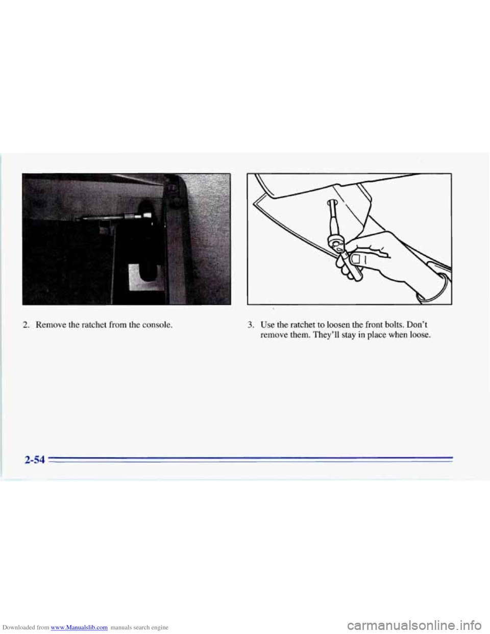 CHEVROLET CORVETTE 1996 4.G Owners Manual Downloaded from www.Manualslib.com manuals search engine 2. Remove the ratchet  from  the  console. 3. Use the ratchet to  loosen the front  bolts.  Don’t 
remove  them. They’ll  stay  in  place  