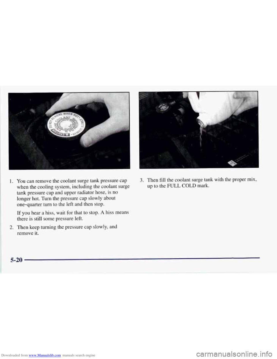 CHEVROLET CORVETTE 1997 5.G Owners Manual Downloaded from www.Manualslib.com manuals search engine 1. You can remove the coolant surge  tank pressure cap 
when the cooling system, including the coolant surge 
tank pressure cap and upper radia