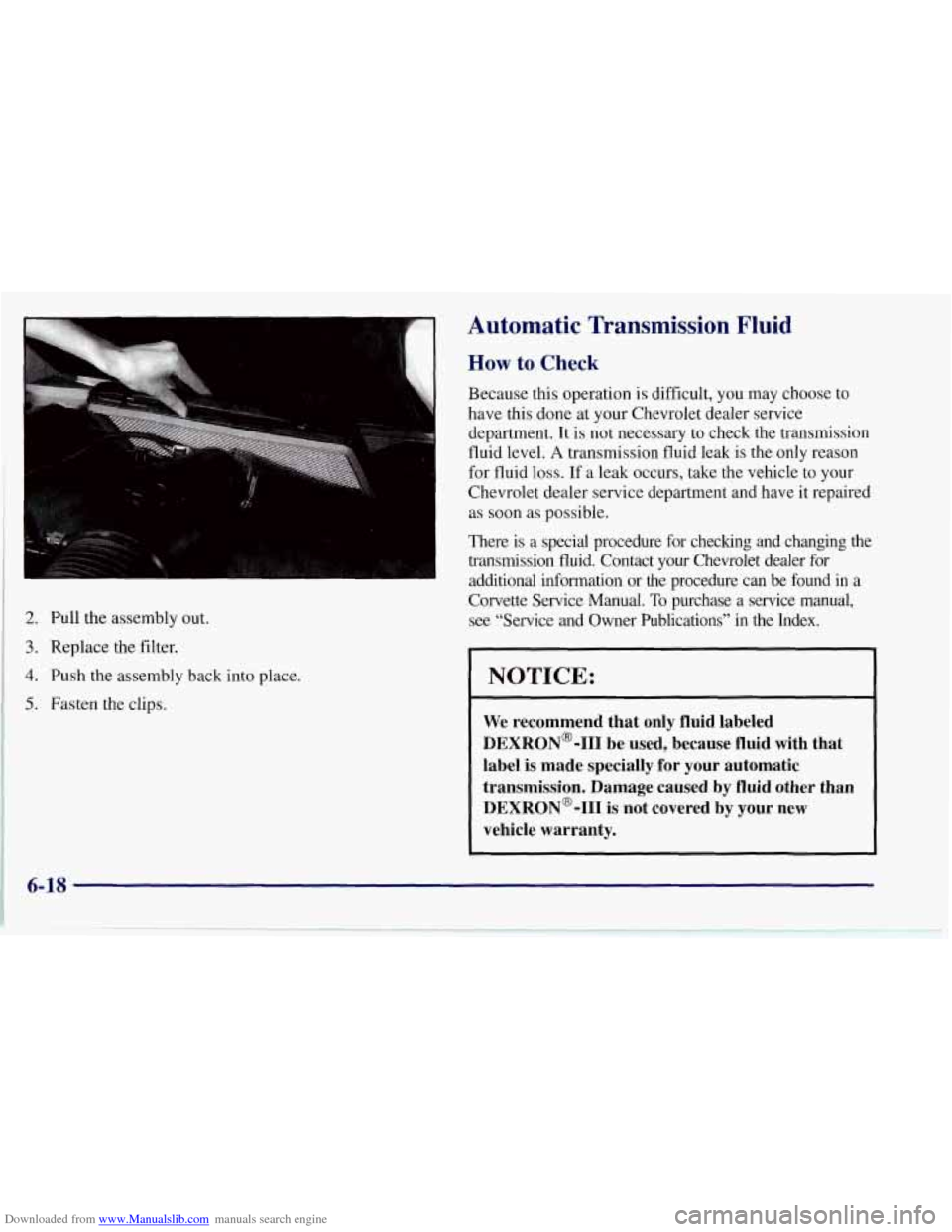 CHEVROLET CORVETTE 1997 5.G Owners Manual Downloaded from www.Manualslib.com manuals search engine 2. Pull  the assembly  out. 
3. Replace the filter. 
4. Push the assembly back into place. 
5. Fasten the clips. 
Automatic  Transmission  Flui