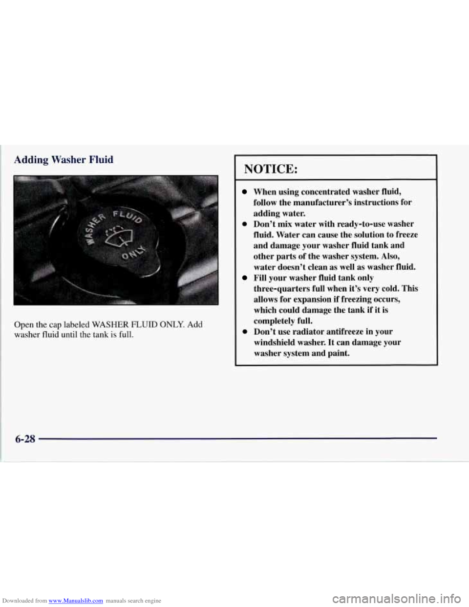 CHEVROLET CORVETTE 1997 5.G Owners Manual Downloaded from www.Manualslib.com manuals search engine Adding Washer Fluid 
Open  the  cap labeled WASHER FLUID ONLY. Add 
washer 
fluid until  the  tank is full. 
NOTICE: 
When  using  concentrated