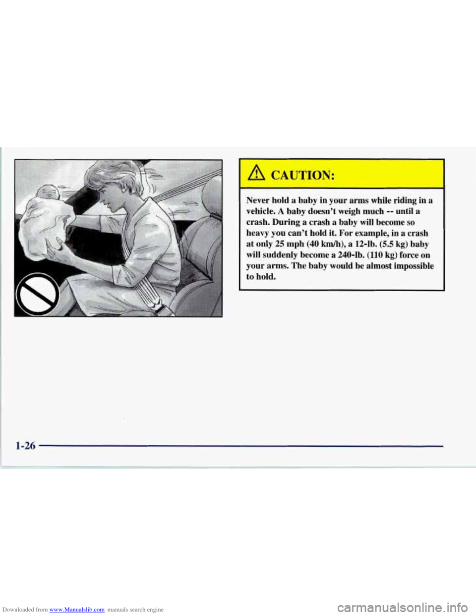 CHEVROLET CORVETTE 1997 5.G Owners Manual Downloaded from www.Manualslib.com manuals search engine I 
A CAUTION: 
Never  hold a baby in  your  arms while  riding  in  a 
vehicle. 
A baby  doesn’t  weigh  much -- until a 
crash. During 
a cr