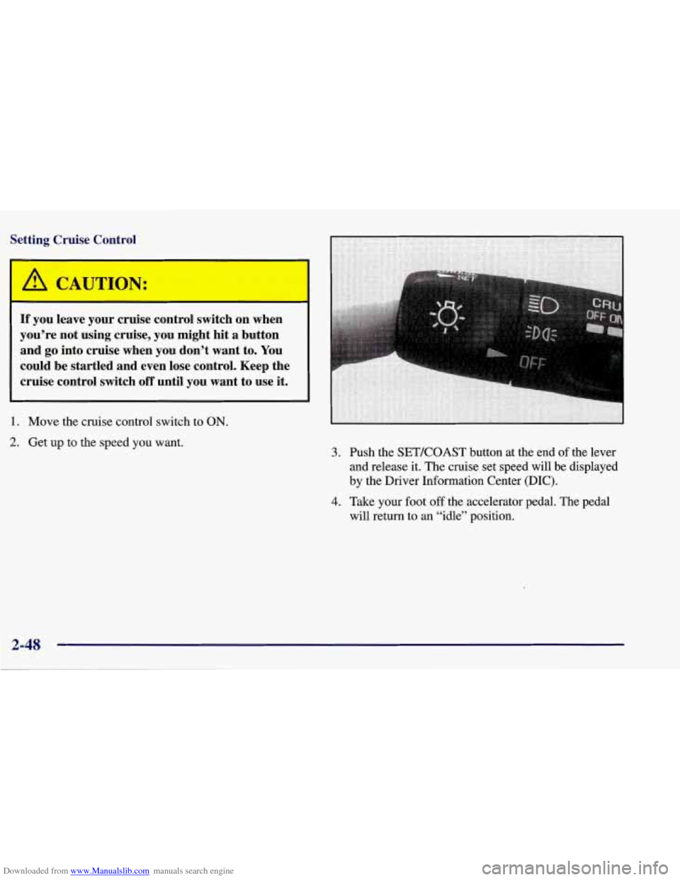 CHEVROLET CORVETTE 1998 5.G Owners Manual Downloaded from www.Manualslib.com manuals search engine Setting  Cruise  Control 
A CAUTION: 
If you  leave  your  cruise  control  switch  on  when 
you’re  not  using  cruise,  you  might  hit  a