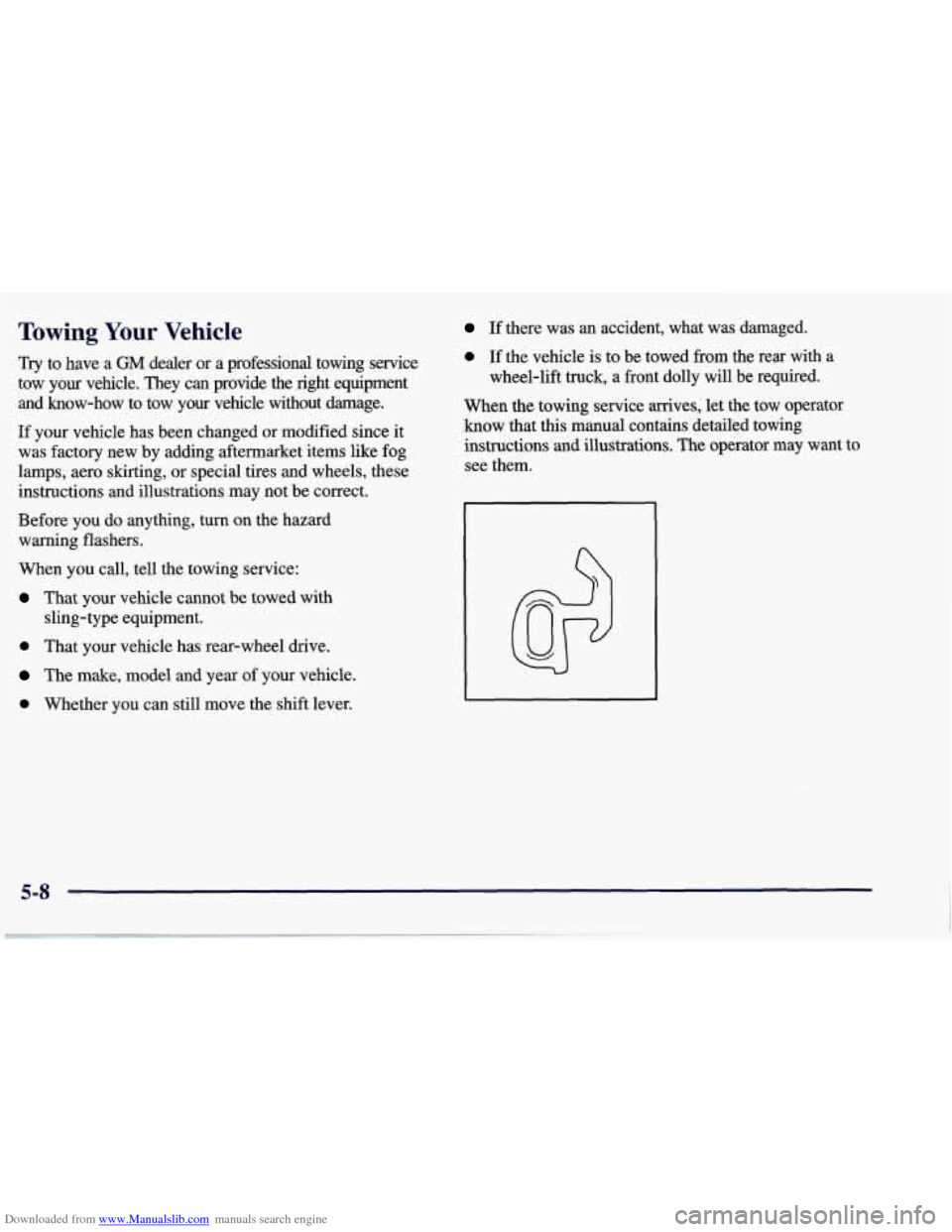 CHEVROLET CORVETTE 1998 5.G Owners Manual Downloaded from www.Manualslib.com manuals search engine Towing Your Vehicle 
Try  to  have a GM dealer  or a professional  towing  service 
tow  your  vehicle.  They  can  provide  the  right  equipm