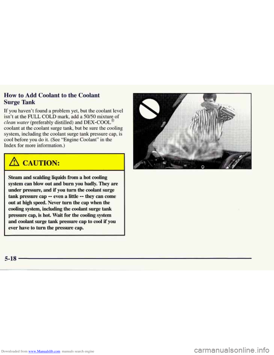 CHEVROLET CORVETTE 1998 5.G Owners Manual Downloaded from www.Manualslib.com manuals search engine How to Add Coolant to the Coolant 
Surge Tank 
If you  haven’t  found  a  problem  yet,  but  the  coolant  level 
isn’t  at the  FULL  COL