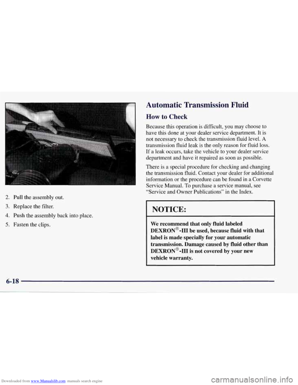 CHEVROLET CORVETTE 1998 5.G Owners Manual Downloaded from www.Manualslib.com manuals search engine 2. Pull  the assembly  out. 
3. Replace the filter. 
4. Push  the  assembly  back  into  place. 
5. Fasten the clips. 
Automatic  Transmission 