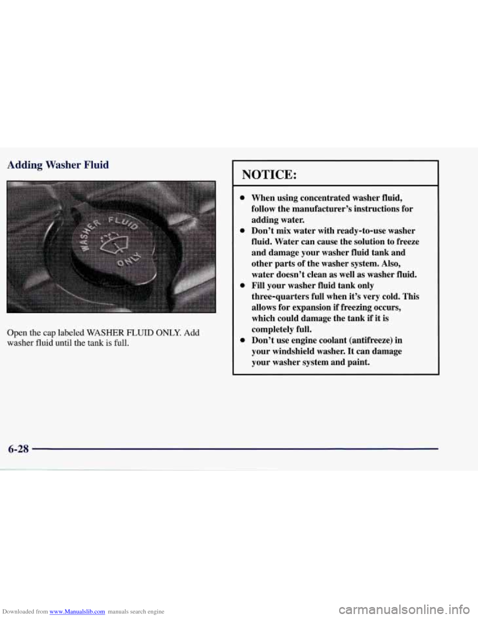 CHEVROLET CORVETTE 1998 5.G Owners Manual Downloaded from www.Manualslib.com manuals search engine Adding Washer Fluid 
Open the cap labeled  WASHER FL,UID ONLY. Add 
washer 
fluid until the  tank is full. 
NOTICE: 
e 
0 
e 
e 
When  using co