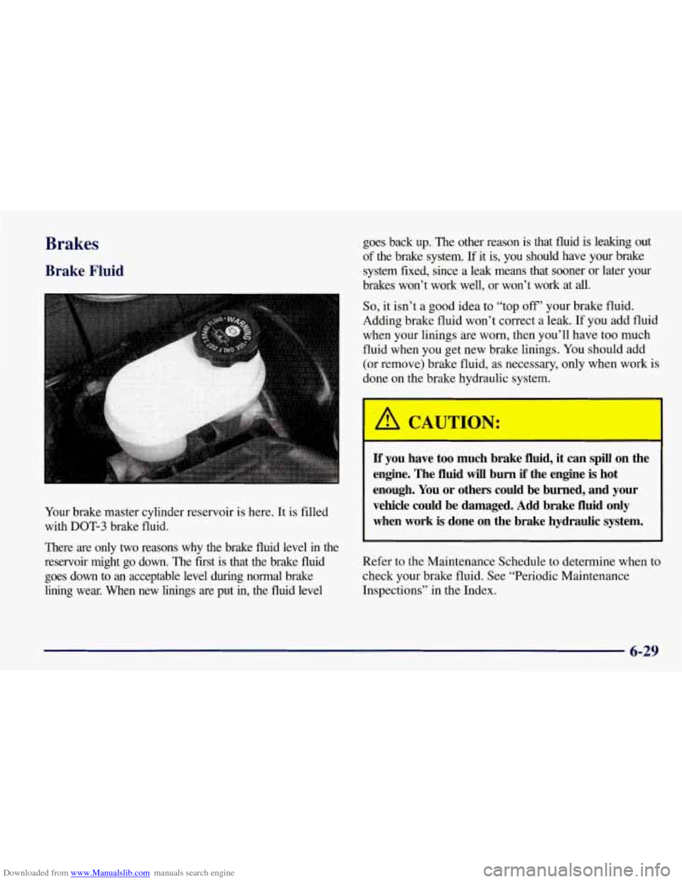 CHEVROLET CORVETTE 1998 5.G Owners Manual Downloaded from www.Manualslib.com manuals search engine Brakes 
Brake Fluid 
Your brake  master  cylinder  reservoir is here. It is filled 
with 
DOT-3 brake  fluid. 
There  are  only  two  reasons  