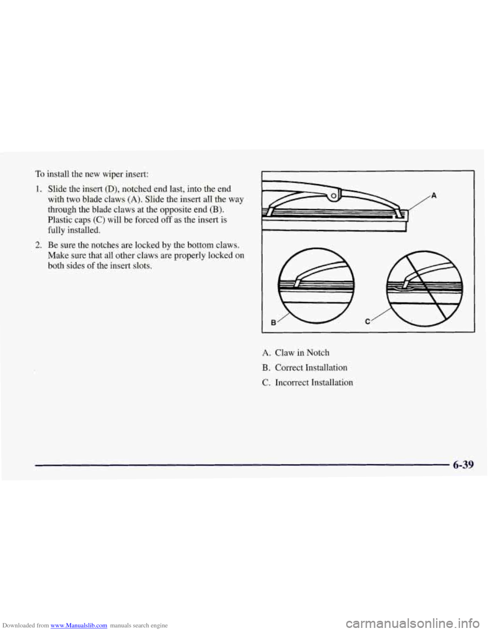 CHEVROLET CORVETTE 1998 5.G Owners Manual Downloaded from www.Manualslib.com manuals search engine To install the  new  wiper  insert: 
1. Slide the  insert (D), notched  end last,  into the end 
with  two  blade  claws 
(A). Slide the insert