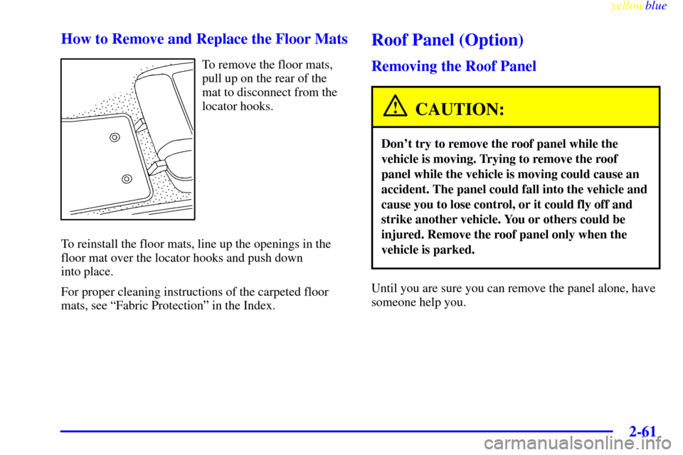 CHEVROLET CORVETTE 1999 5.G Owners Manual yellowblue     
2-61 How to Remove and Replace the Floor Mats
To remove the floor mats,
pull up on the rear of the
mat to disconnect from the
locator hooks.
To reinstall the floor mats, line up the op