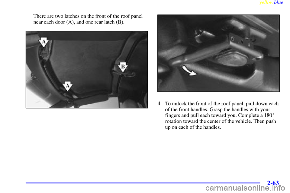 CHEVROLET CORVETTE 1999 5.G Owners Manual yellowblue     
2-63
There are two latches on the front of the roof panel
near each door (A), and one rear latch (B).
4. To unlock the front of the roof panel, pull down each
of the front handles. Gra