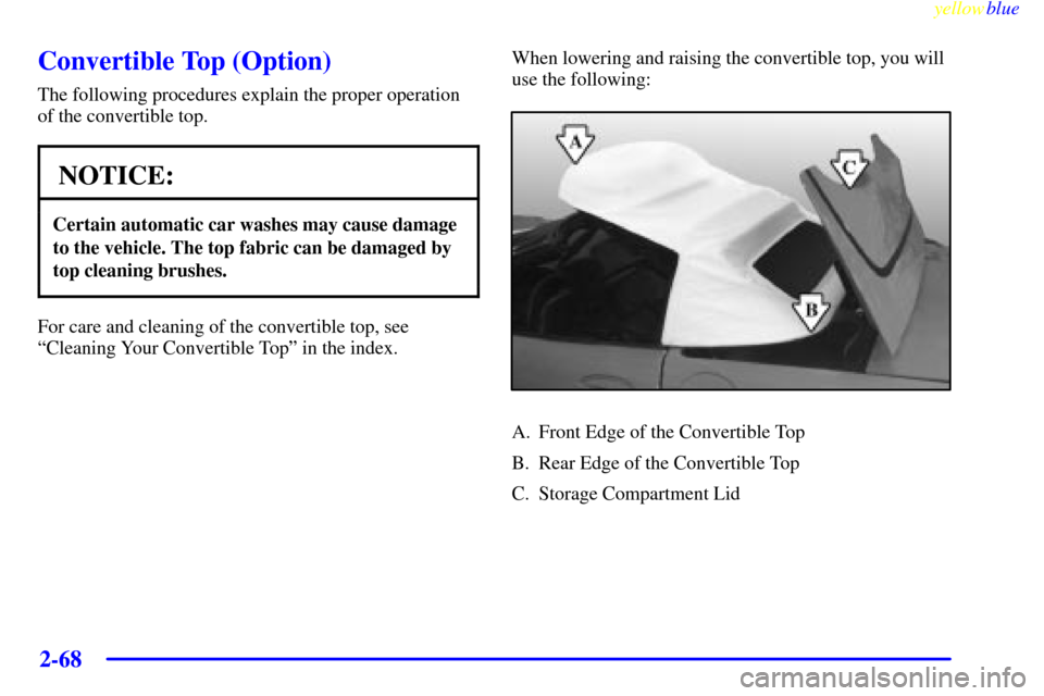 CHEVROLET CORVETTE 1999 5.G Owners Manual yellowblue     
2-68
Convertible Top (Option)
The following procedures explain the proper operation
of the convertible top.
NOTICE:
Certain automatic car washes may cause damage
to the vehicle. The to
