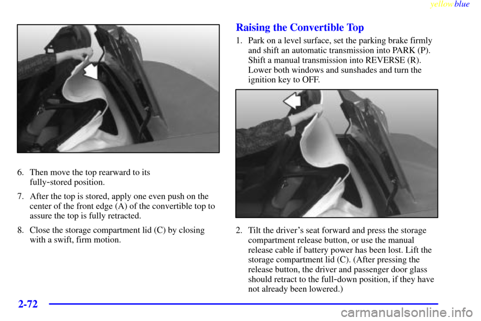 CHEVROLET CORVETTE 1999 5.G Owners Manual yellowblue     
2-72
6. Then move the top rearward to its 
fully
-stored position.
7. After the top is stored, apply one even push on the
center of the front edge (A) of the convertible top to
assure 