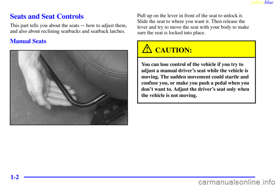 CHEVROLET CORVETTE 1999 5.G Owners Manual yellowblue     
1-2
Seats and Seat Controls
This part tells you about the seats -- how to adjust them,
and also about reclining seatbacks and seatback latches.
Manual Seats
Pull up on the lever in fro