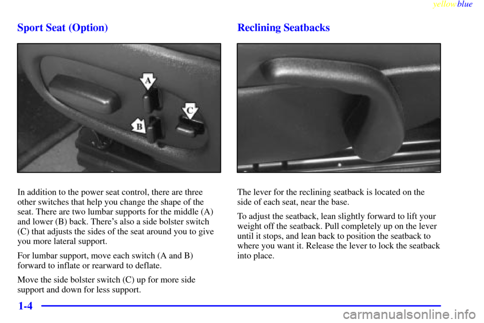 CHEVROLET CORVETTE 1999 5.G Owners Manual yellowblue     
1-4 Sport Seat (Option)
In addition to the power seat control, there are three
other switches that help you change the shape of the
seat. There are two lumbar supports for the middle (