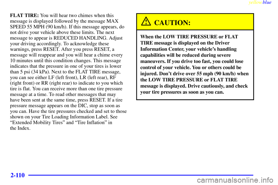 CHEVROLET CORVETTE 1999 5.G Owners Manual yellowblue
2-110
FLAT TIRE: You will hear two chimes when this
message is displayed followed by the message MAX
SPEED 55 MPH (90 km/h). If this message appears, do
not drive your vehicle above th CHEVROLET CORVETTE 1999 5.G Owners Manual yellowblue
2-110
FLAT TIRE: You will hear two chimes when this
message is displayed followed by the message MAX
SPEED 55 MPH (90 km/h). If this message appears, do
not drive your vehicle above th