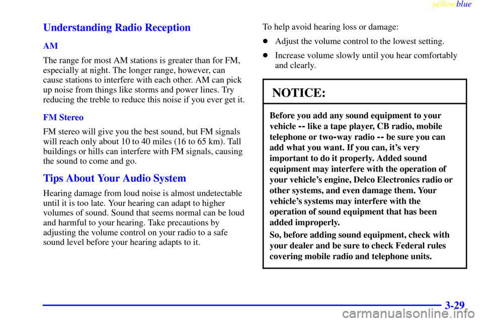 CHEVROLET CORVETTE 1999 5.G Owners Manual yellowblue
3-29 Understanding Radio Reception
AM
The range for most AM stations is greater than for FM,
especially at night. The longer range, however, can
cause stations to interfere with each o CHEVROLET CORVETTE 1999 5.G Owners Manual yellowblue
3-29 Understanding Radio Reception
AM
The range for most AM stations is greater than for FM,
especially at night. The longer range, however, can
cause stations to interfere with each o