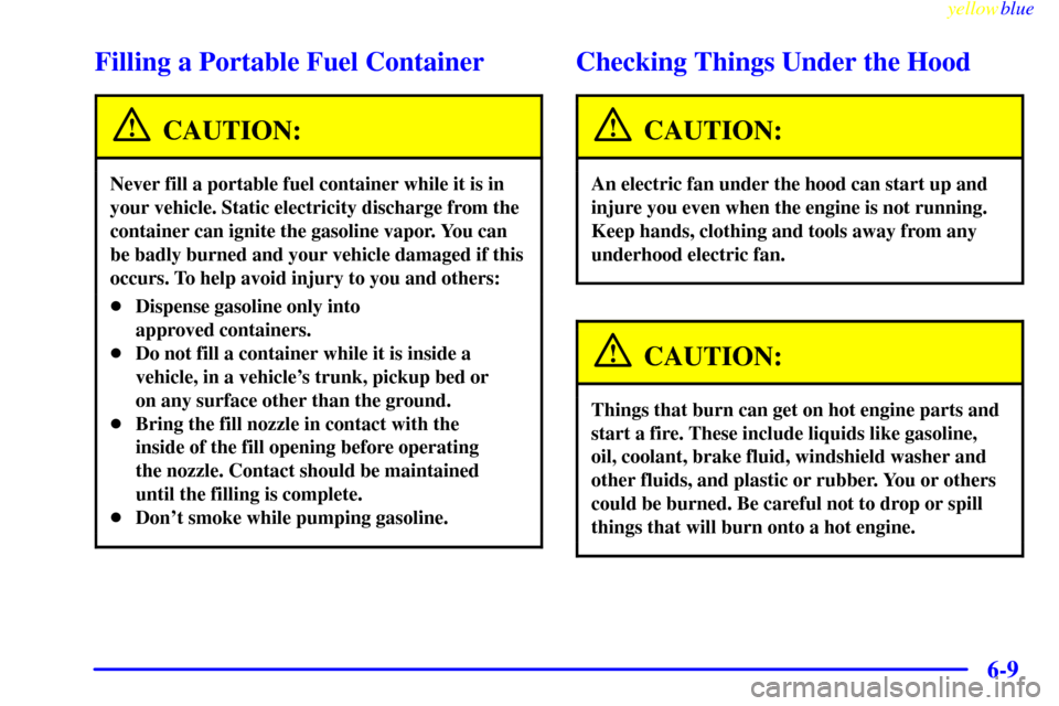 CHEVROLET CORVETTE 1999 5.G Owners Manual yellowblue
6-9
Filling a Portable Fuel Container
CAUTION:
Never fill a portable fuel container while it is in
your vehicle. Static electricity discharge from the
container can ignite the gasoline CHEVROLET CORVETTE 1999 5.G Owners Manual yellowblue
6-9
Filling a Portable Fuel Container
CAUTION:
Never fill a portable fuel container while it is in
your vehicle. Static electricity discharge from the
container can ignite the gasoline