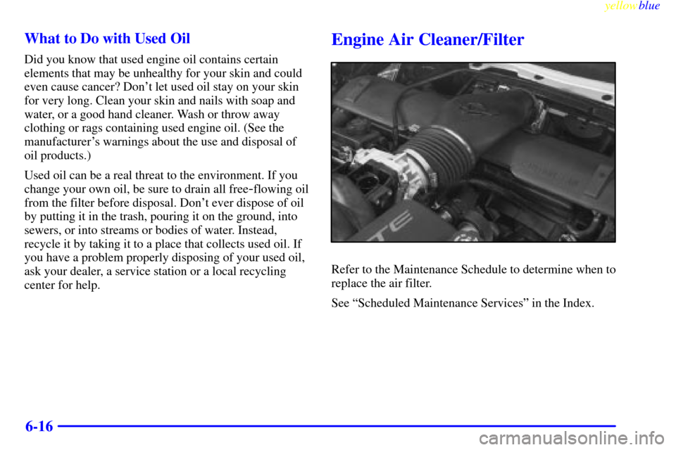 CHEVROLET CORVETTE 1999 5.G Owners Manual yellowblue
6-16 What to Do with Used Oil
Did you know that used engine oil contains certain
elements that may be unhealthy for your skin and could
even cause cancer? Dont let used oil stay on yo CHEVROLET CORVETTE 1999 5.G Owners Manual yellowblue
6-16 What to Do with Used Oil
Did you know that used engine oil contains certain
elements that may be unhealthy for your skin and could
even cause cancer? Dont let used oil stay on yo