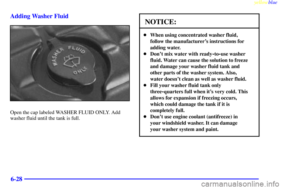 CHEVROLET CORVETTE 1999 5.G Owners Manual yellowblue     
6-28 Adding Washer Fluid
Open the cap labeled WASHER FLUID ONLY. Add
washer fluid until the tank is full.
NOTICE:
When using concentrated washer fluid,
follow the manufacturers instr