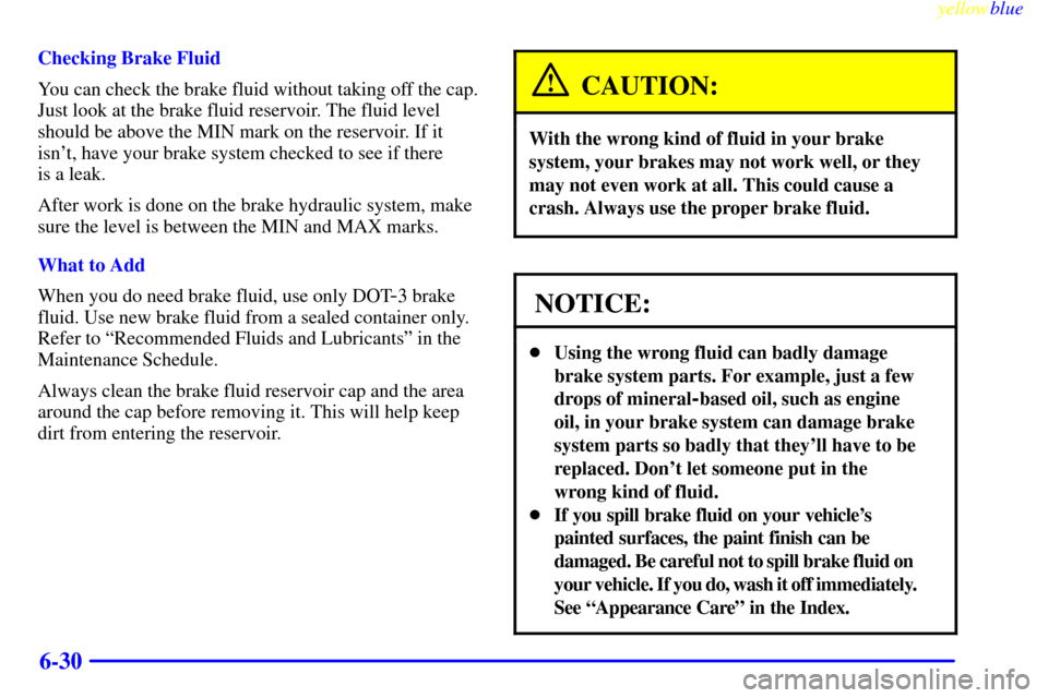 CHEVROLET CORVETTE 1999 5.G Owners Manual yellowblue
6-30
Checking Brake Fluid
You can check the brake fluid without taking off the cap.
Just look at the brake fluid reservoir. The fluid level
should be above the MIN mark on the reservoi CHEVROLET CORVETTE 1999 5.G Owners Manual yellowblue
6-30
Checking Brake Fluid
You can check the brake fluid without taking off the cap.
Just look at the brake fluid reservoir. The fluid level
should be above the MIN mark on the reservoi
