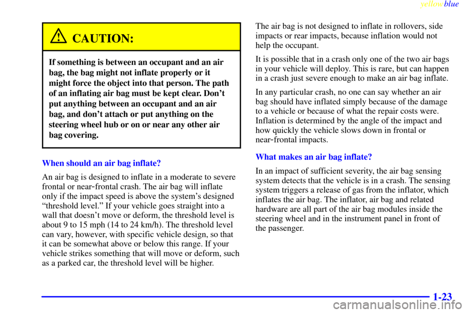 CHEVROLET CORVETTE 1999 5.G Owners Manual yellowblue
1-23
CAUTION:
If something is between an occupant and an air
bag, the bag might not inflate properly or it
might force the object into that person. The path
of an inflating air bag mus CHEVROLET CORVETTE 1999 5.G Owners Manual yellowblue
1-23
CAUTION:
If something is between an occupant and an air
bag, the bag might not inflate properly or it
might force the object into that person. The path
of an inflating air bag mus