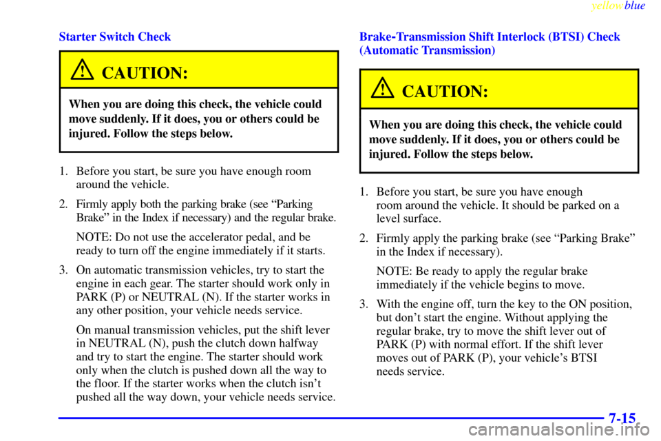 CHEVROLET CORVETTE 1999 5.G Owners Manual yellowblue
7-15
Starter Switch Check
CAUTION:
When you are doing this check, the vehicle could
move suddenly. If it does, you or others could be
injured. Follow the steps below.
1. Before you sta CHEVROLET CORVETTE 1999 5.G Owners Manual yellowblue
7-15
Starter Switch Check
CAUTION:
When you are doing this check, the vehicle could
move suddenly. If it does, you or others could be
injured. Follow the steps below.
1. Before you sta