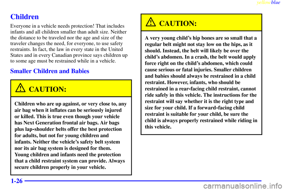 CHEVROLET CORVETTE 1999 5.G Owners Manual yellowblue
1-26
Children
Everyone in a vehicle needs protection! That includes
infants and all children smaller than adult size. Neither
the distance to be traveled nor the age and size of the
tr CHEVROLET CORVETTE 1999 5.G Owners Manual yellowblue
1-26
Children
Everyone in a vehicle needs protection! That includes
infants and all children smaller than adult size. Neither
the distance to be traveled nor the age and size of the
tr