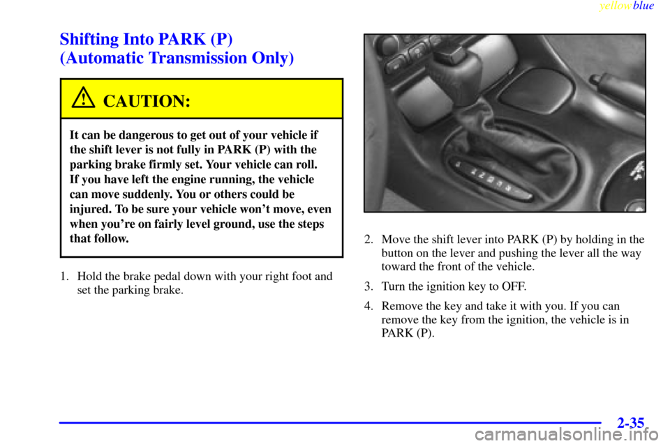 CHEVROLET CORVETTE 1999 5.G Owners Manual yellowblue     
2-35
Shifting Into PARK (P) 
(Automatic Transmission Only)
CAUTION:
It can be dangerous to get out of your vehicle if
the shift lever is not fully in PARK (P) with the
parking brake fi