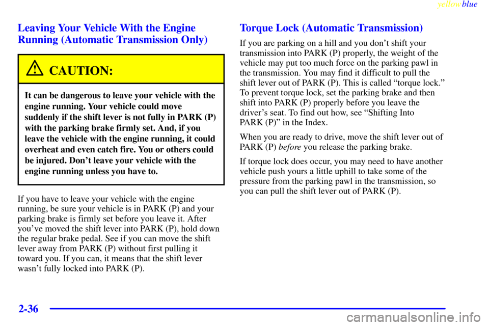 CHEVROLET CORVETTE 1999 5.G Owners Manual yellowblue     
2-36
Leaving Your Vehicle With the Engine
Running (Automatic Transmission Only)
CAUTION:
It can be dangerous to leave your vehicle with the
engine running. Your vehicle could move
sudd