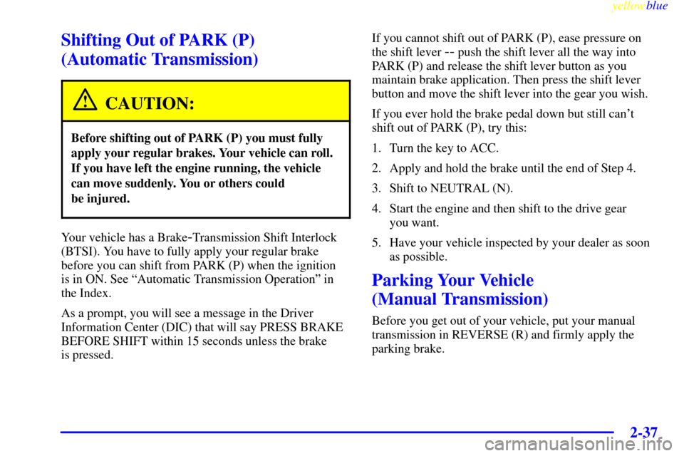CHEVROLET CORVETTE 1999 5.G Owners Manual yellowblue
2-37
Shifting Out of PARK (P)
(Automatic Transmission)
CAUTION:
Before shifting out of PARK (P) you must fully
apply your regular brakes. Your vehicle can roll.
If you have left the e CHEVROLET CORVETTE 1999 5.G Owners Manual yellowblue
2-37
Shifting Out of PARK (P)
(Automatic Transmission)
CAUTION:
Before shifting out of PARK (P) you must fully
apply your regular brakes. Your vehicle can roll.
If you have left the e