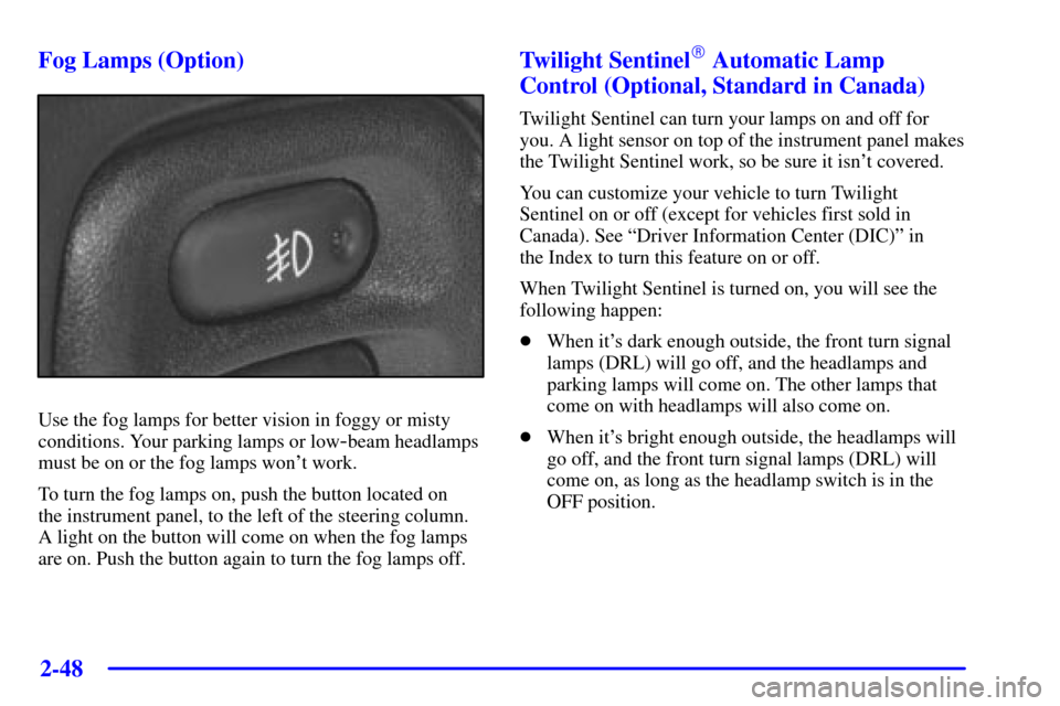 CHEVROLET CORVETTE 2000 5.G Owners Manual 2-48
Fog Lamps (Option)
Use the fog lamps for better vision in foggy or misty
conditions. Your parking lamps or low
-beam headlamps
must be on or the fog lamps wont work.
To turn the fog lamps on, pu