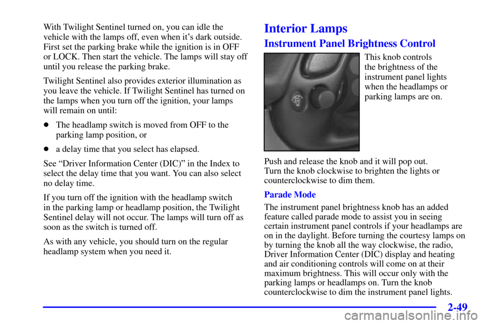 CHEVROLET CORVETTE 2000 5.G Owners Manual 2-49
With Twilight Sentinel turned on, you can idle the
vehicle with the lamps off, even when its dark outside.
First set the parking brake while the ignition is in OFF
or LOCK. Then start the vehicl