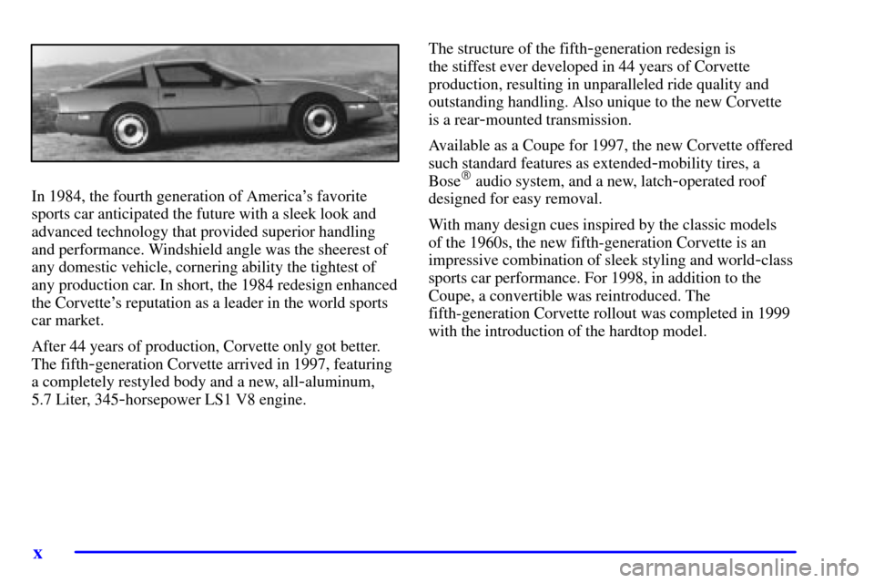 CHEVROLET CORVETTE 2000 5.G Owners Manual x
In 1984, the fourth generation of Americas favorite
sports car anticipated the future with a sleek look and
advanced technology that provided superior handling
and performance. Windshield angle was