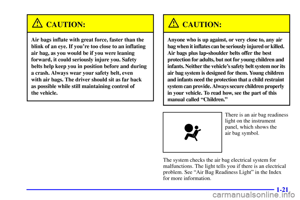 CHEVROLET CORVETTE 2000 5.G Owners Manual 1-21
CAUTION:
Air bags inflate with great force, faster than the
blink of an eye. If youre too close to an inflating
air bag, as you would be if you were leaning
forward, it could seriously injure yo
